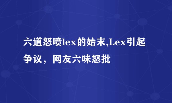 六道怒喷lex的始末,Lex引起争议，网友六味怒批