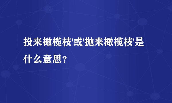 投来橄榄枝'或'抛来橄榄枝'是什么意思？