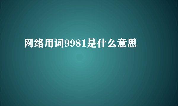 网络用词9981是什么意思