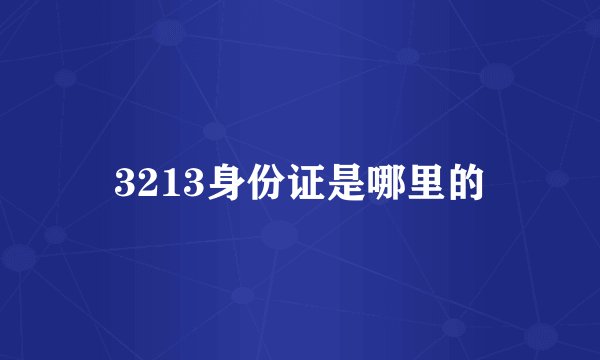 3213身份证是哪里的