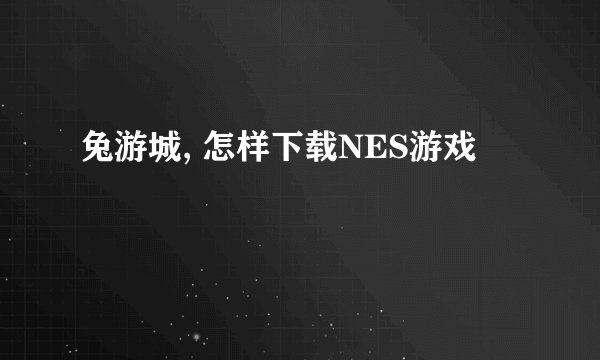 兔游城, 怎样下载NES游戏
