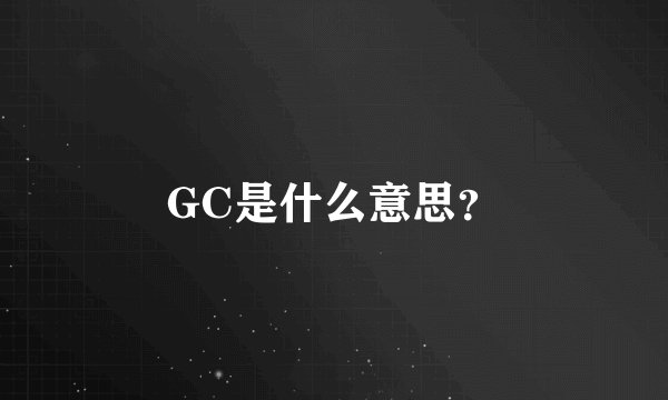 GC是什么意思？