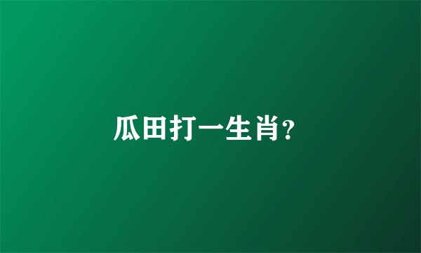 瓜田打一生肖？