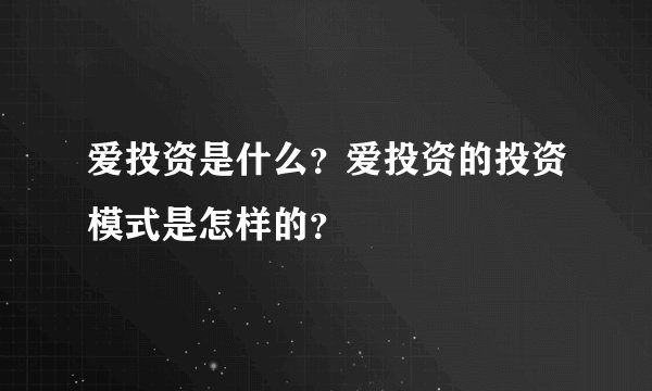 爱投资是什么？爱投资的投资模式是怎样的？