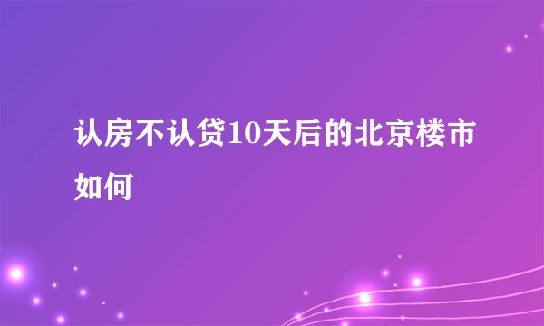 认房不认贷10天后的北京楼市如何