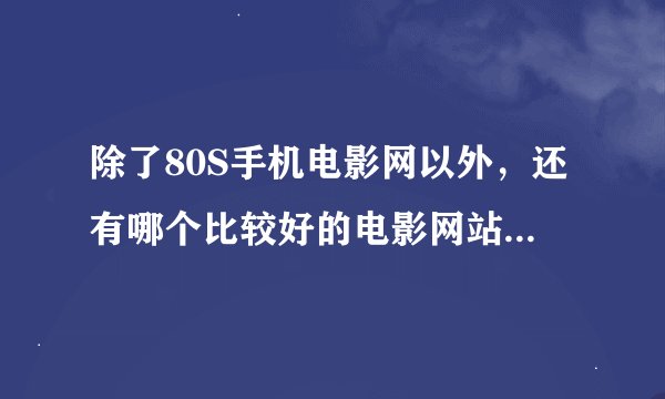 除了80S手机电影网以外，还有哪个比较好的电影网站...