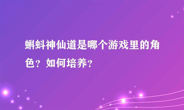 蝌蚪神仙道是哪个游戏里的角色？如何培养？