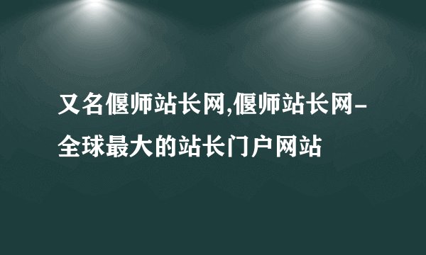 又名偃师站长网,偃师站长网-全球最大的站长门户网站