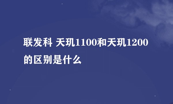 联发科 天玑1100和天玑1200的区别是什么