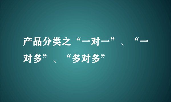 产品分类之“一对一”、“一对多”、“多对多”