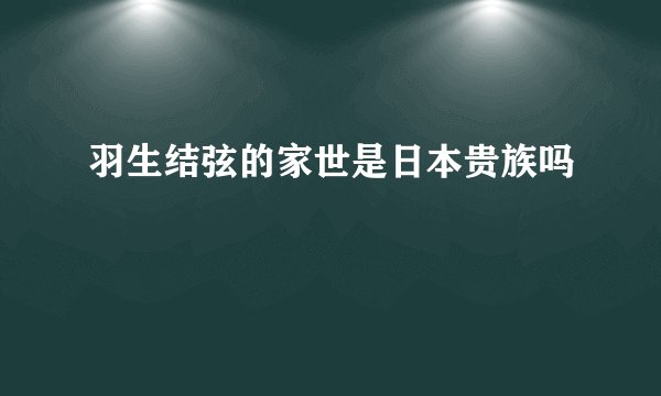 羽生结弦的家世是日本贵族吗