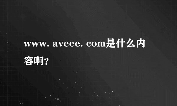 www. aveee. com是什么内容啊？