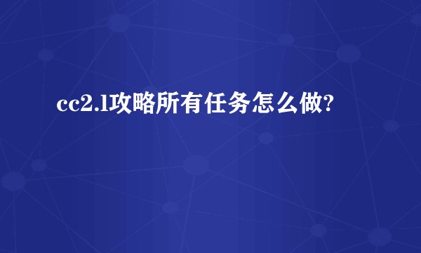 cc2.l攻略所有任务怎么做?