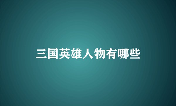 三国英雄人物有哪些