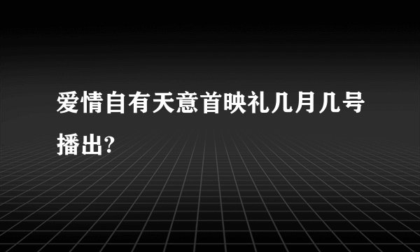 爱情自有天意首映礼几月几号播出?