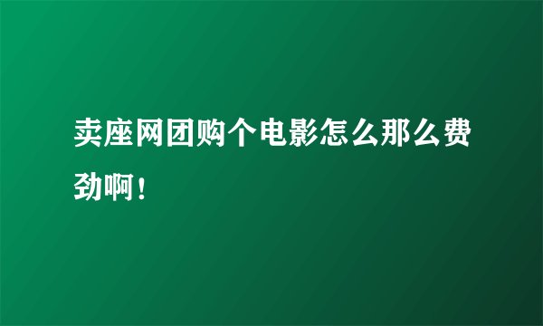 卖座网团购个电影怎么那么费劲啊！