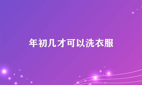 年初几才可以洗衣服