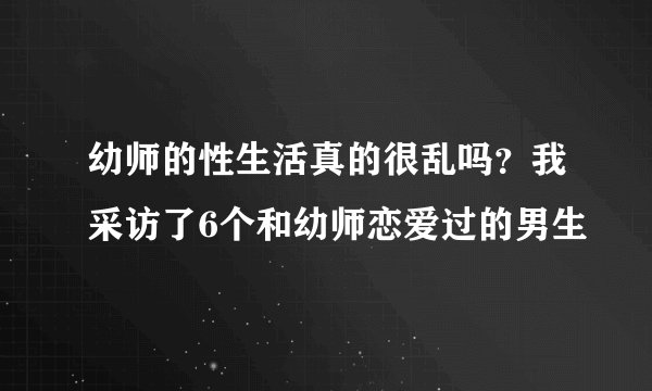 幼师的性生活真的很乱吗?我采访了6个和幼师恋爱过的男生