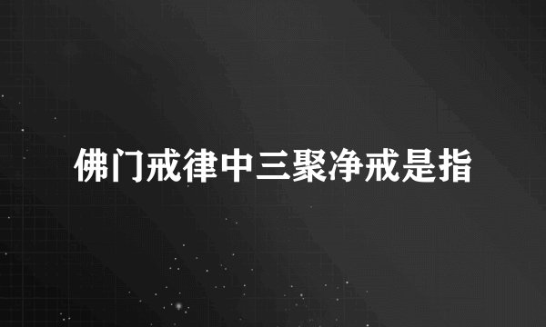 佛门戒律中三聚净戒是指