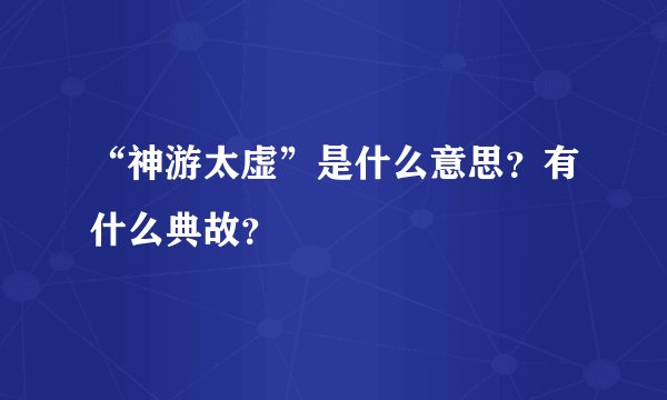 “神游太虚”是什么意思？有什么典故？