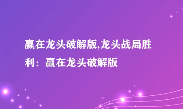 赢在龙头破解版,龙头战局胜利:赢在龙头破解版