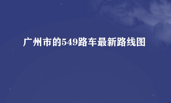 广州市的549路车最新路线图