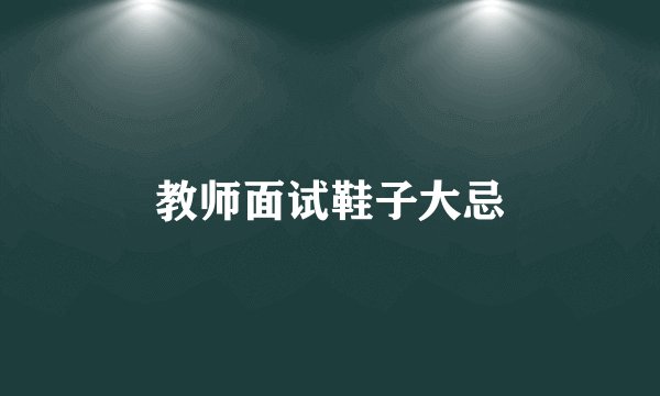 教师面试鞋子大忌