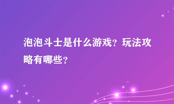 泡泡斗士是什么游戏？玩法攻略有哪些？