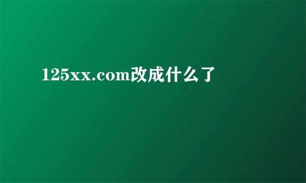 125xx.com改成什么了