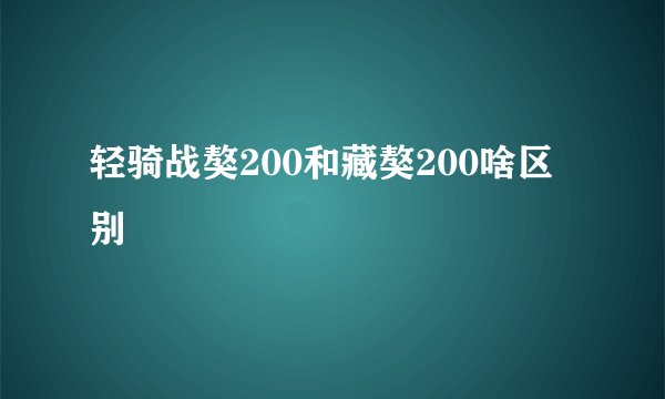 轻骑战獒200和藏獒200啥区别