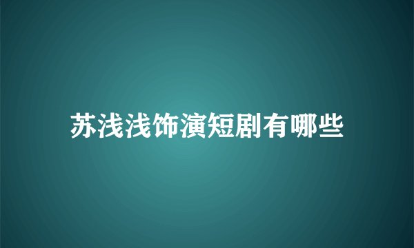 苏浅浅饰演短剧有哪些