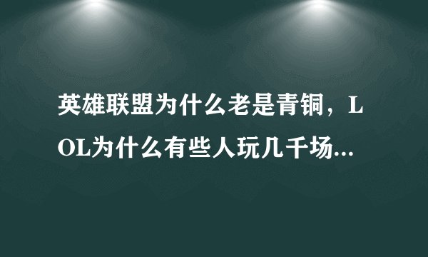 英雄联盟为什么老是青铜，LOL为什么有些人玩几千场还是青铜