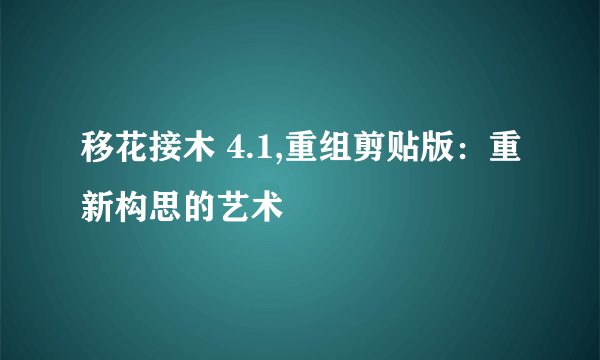 移花接木 4.1,重组剪贴版：重新构思的艺术