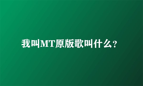 我叫MT原版歌叫什么？