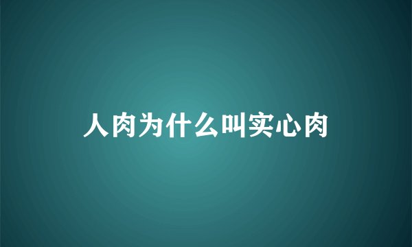 人肉为什么叫实心肉