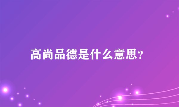高尚品德是什么意思？