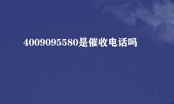 4009095580是催收电话吗