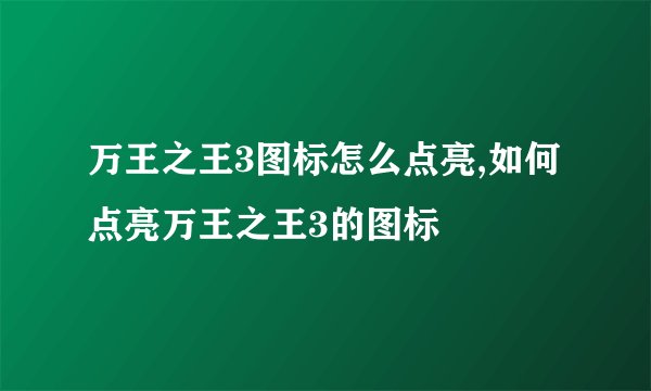 万王之王3图标怎么点亮,如何点亮万王之王3的图标