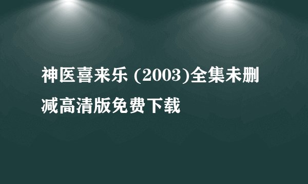 神医喜来乐 (2003)全集未删减高清版免费下载