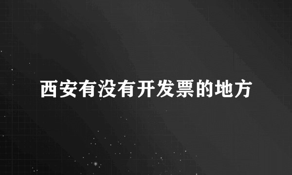 西安有没有开发票的地方