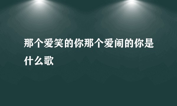 那个爱笑的你那个爱闹的你是什么歌