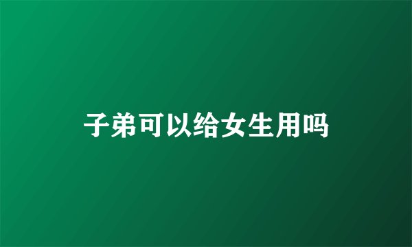 子弟可以给女生用吗