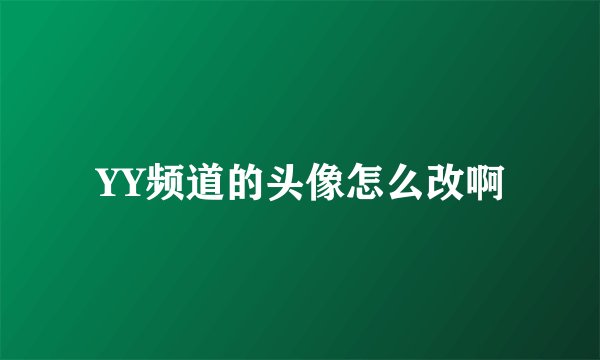 YY频道的头像怎么改啊