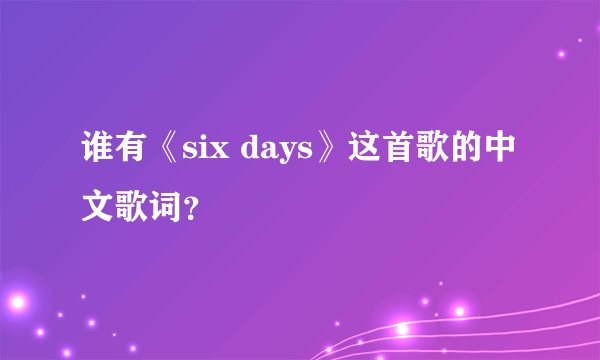 谁有《six days》这首歌的中文歌词？