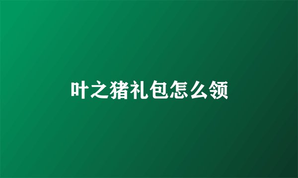叶之猪礼包怎么领