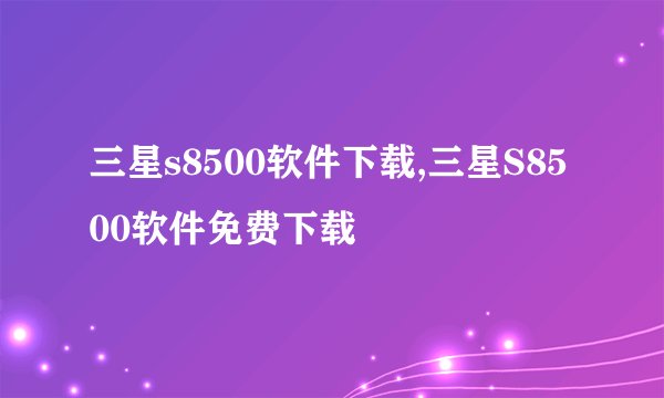 三星s8500软件下载,三星S8500软件免费下载