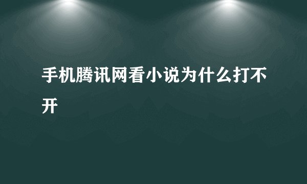 手机腾讯网看小说为什么打不开