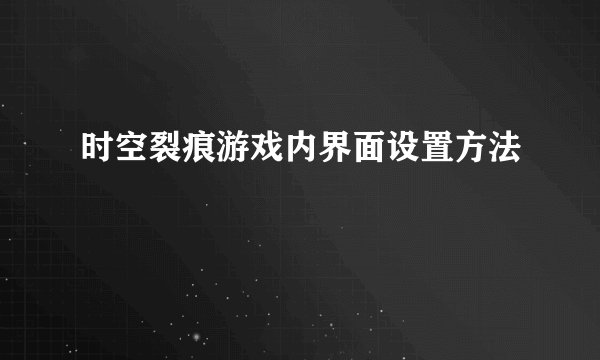 时空裂痕游戏内界面设置方法