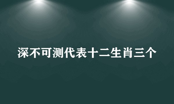 深不可测代表十二生肖三个