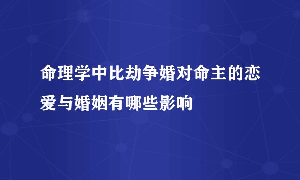 命理学中比劫争婚对命主的恋爱与婚姻有哪些影响